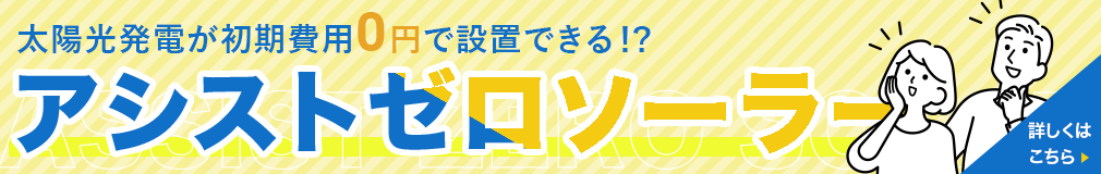 太陽光発電が初期費用0円で設置できる！？ アシストゼロソーラー 詳しくはこちら