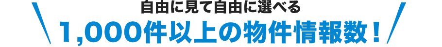 自由に見て自由に選べる1,000件以上の物件情報数！