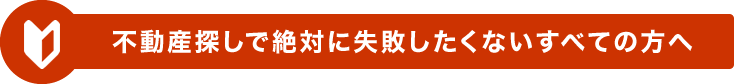 不動産探しで絶対に失敗したくないすべての方へ